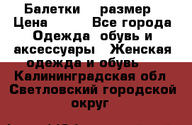 Балетки 39 размер › Цена ­ 100 - Все города Одежда, обувь и аксессуары » Женская одежда и обувь   . Калининградская обл.,Светловский городской округ 